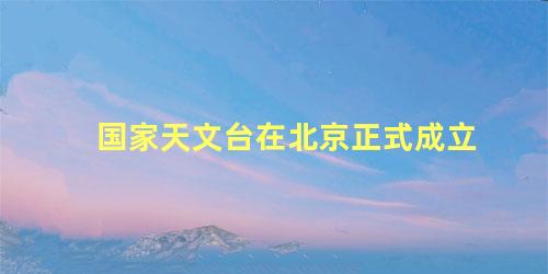 国家天文台在北京正式成立