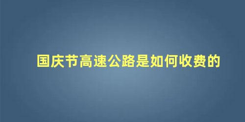 国庆节高速公路是如何收费的