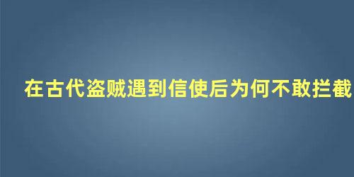 在古代盗贼遇到信使后为何不敢拦截