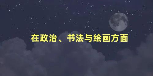 在政治、书法与绘画方面