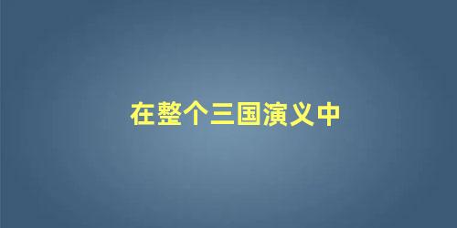 在整个三国演义中