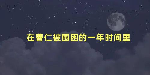 在曹仁被围困的一年时间里