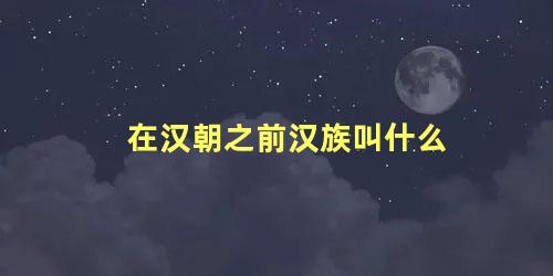 在汉朝之前汉族叫什么