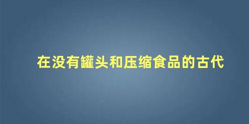 在没有罐头和压缩食品的古代