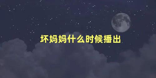 坏妈妈什么时候播出