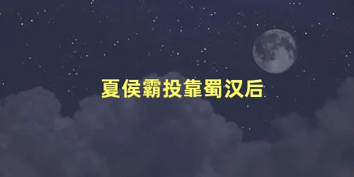 夏侯霸投靠蜀汉后