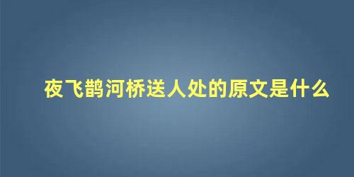 夜飞鹊河桥送人处的原文是什么