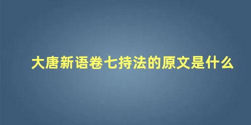 大唐新语卷七持法的原文是什么