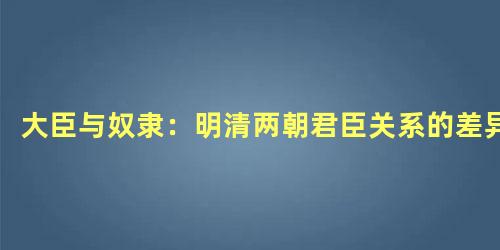 大臣与奴隶：明清两朝君臣关系的差异