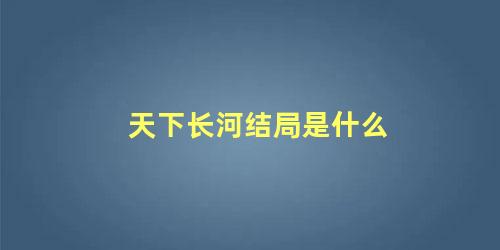 天下长河结局是什么