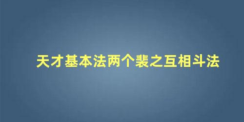 天才基本法两个裴之互相斗法