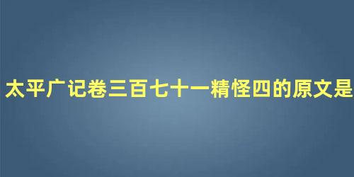 太平广记卷三百七十一精怪四的原文是什么