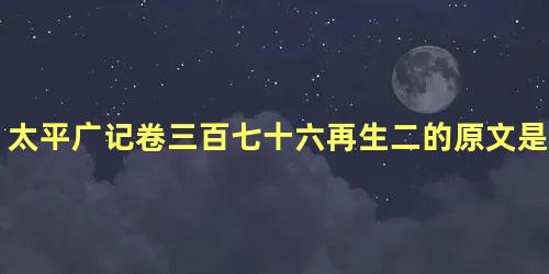 太平广记卷三百七十六再生二的原文是什么