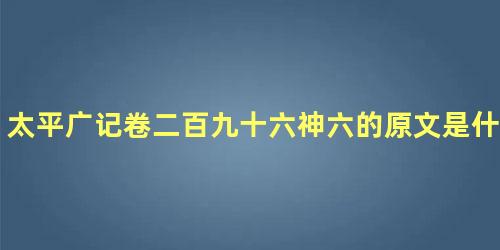 太平广记卷二百九十六神六的原文是什么