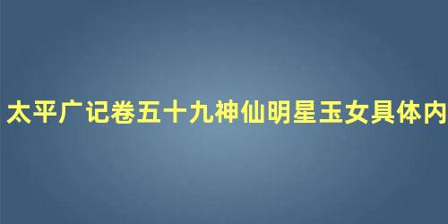 太平广记卷五十九神仙明星玉女具体内容是什么