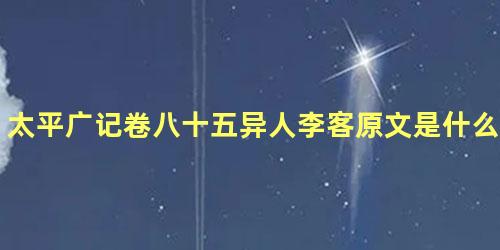 太平广记卷八十五异人李客原文是什么内容