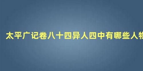 太平广记卷八十四异人四中有哪些人物