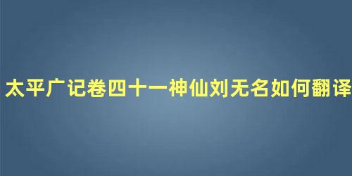 太平广记卷四十一神仙刘无名如何翻译呢