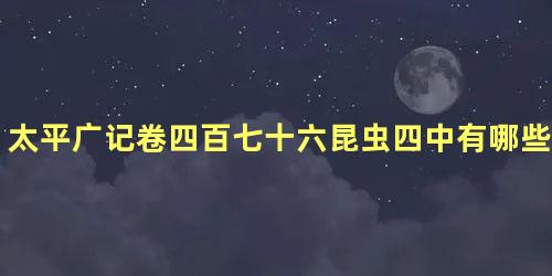 太平广记卷四百七十六昆虫四中有哪些人物