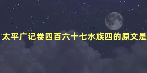 太平广记卷四百六十七水族四的原文是什么