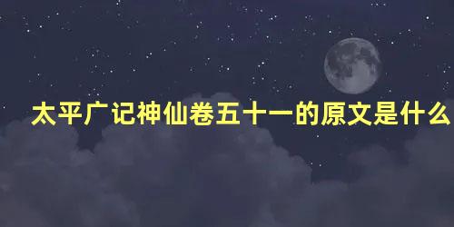 太平广记神仙卷五十一的原文是什么