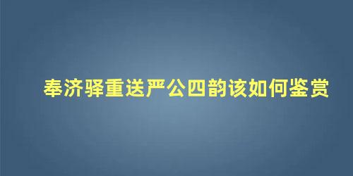 奉济驿重送严公四韵该如何鉴赏