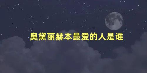 奥黛丽赫本最爱的人是谁