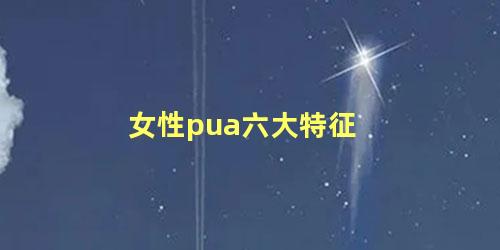 女性pua六大特征