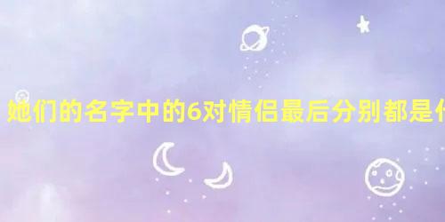 她们的名字中的6对情侣最后分别都是什么结局