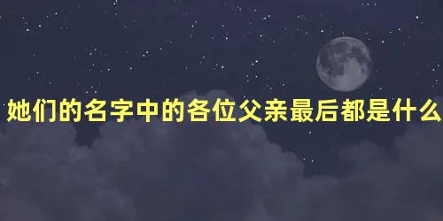 她们的名字中的各位父亲最后都是什么结局