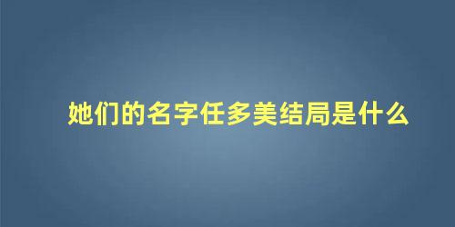 她们的名字任多美结局是什么