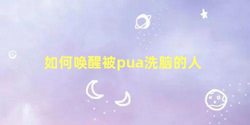 如何唤醒被pua洗脑的人