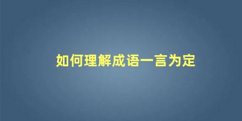 如何理解成语一言为定