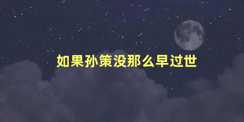 如果孙策没那么早过世