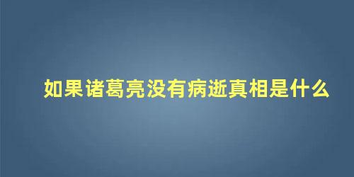 如果诸葛亮没有病逝真相是什么