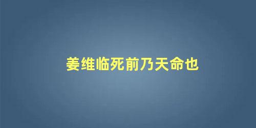 姜维临死前乃天命也