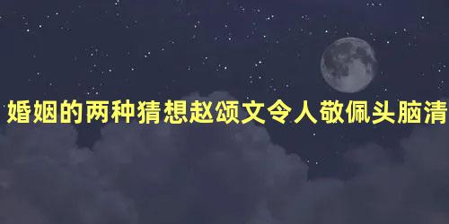 婚姻的两种猜想赵颂文令人敬佩头脑清醒