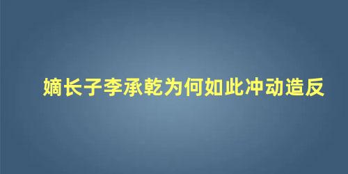 嫡长子李承乾为何如此冲动造反