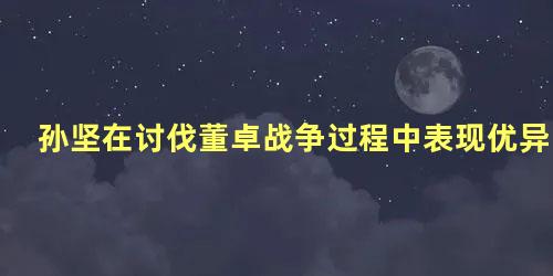 孙坚在讨伐董卓战争过程中表现优异