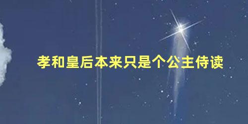 孝和皇后本来只是个公主侍读