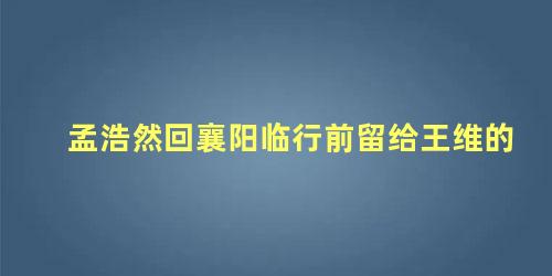 孟浩然回襄阳临行前留给王维的