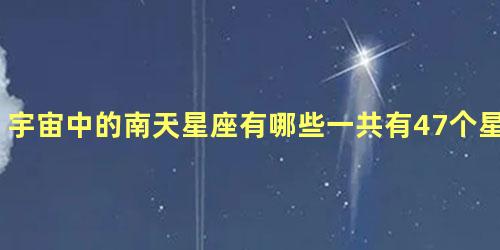 宇宙中的南天星座有哪些一共有47个星座