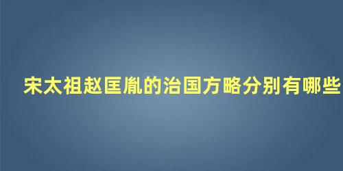 宋太祖赵匡胤的治国方略分别有哪些