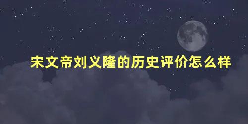 宋文帝刘义隆的历史评价怎么样