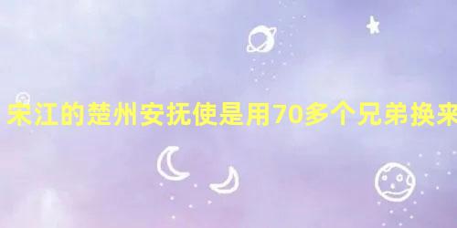 宋江的楚州安抚使是用70多个兄弟换来的