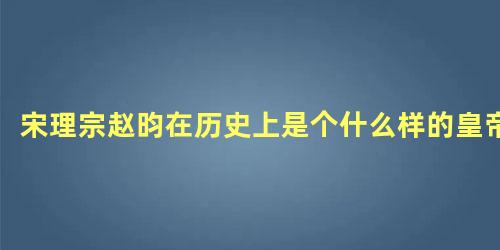 宋理宗赵昀在历史上是个什么样的皇帝