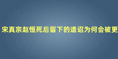 宋真宗赵恒死后留下的遗诏为何会被更改