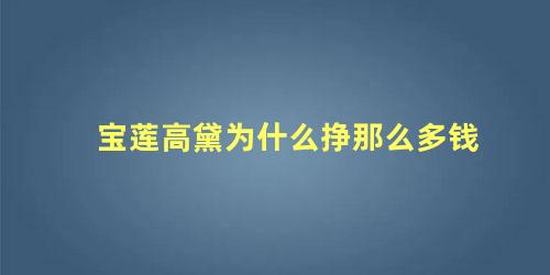 宝莲高黛为什么挣那么多钱