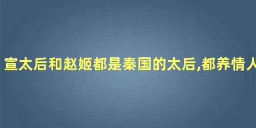 宣太后和赵姬都是秦国的太后,都养情人