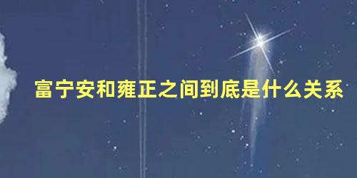 富宁安和雍正之间到底是什么关系